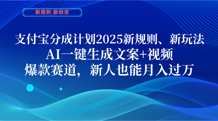 支付宝分成计划 2025新规则、新玩法，AI一键生成文案+视频，爆款赛道，新人也能月入过万